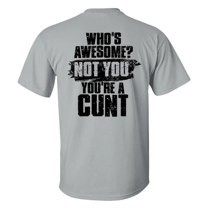Who's Awesome? Not You You're A Cunt T-shirt